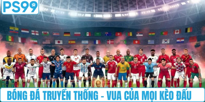 Bóng đá truyền thống - Vua của mọi kèo đấu