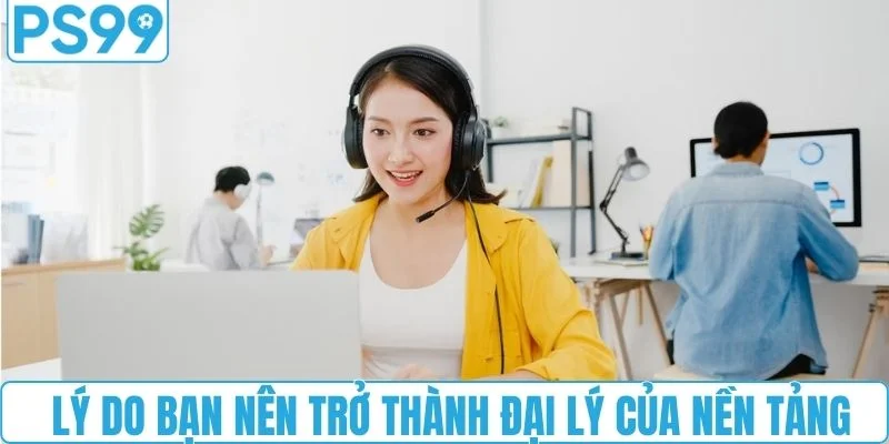 Lý do bạn nên trở thành đại lý của nền tảng 